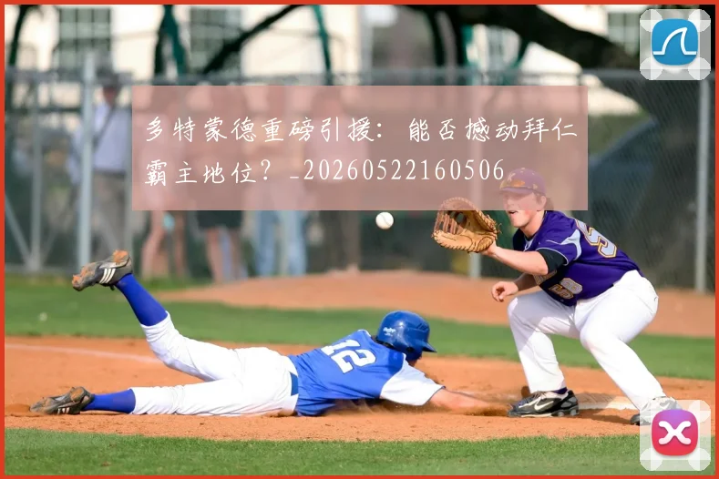 多特蒙德重磅引援:能否撼动拜仁霸主地位?_20260522160506