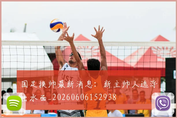 国足换帅最新消息：新主帅人选浮出水面_20260606152938