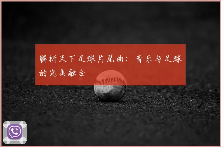 解析天下足球片尾曲:音乐与足球的完美融合
