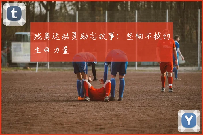 残奥运动员励志故事：坚韧不拔的生命力量