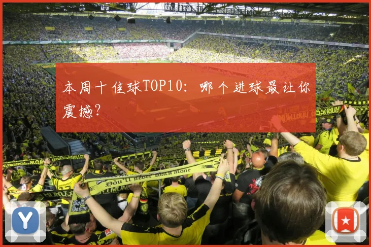 本周十佳球TOP10：哪个进球最让你震撼？