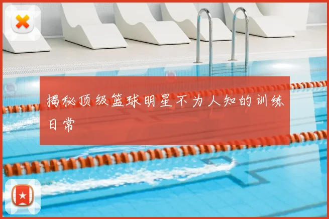 揭秘顶级篮球明星不为人知的训练日常
