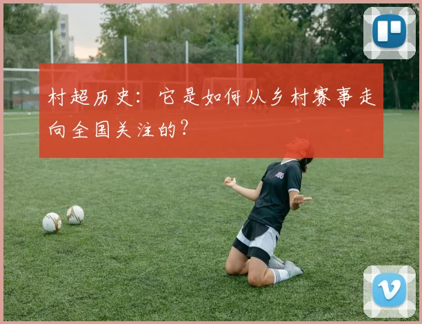 村超历史：它是如何从乡村赛事走向全国关注的？
