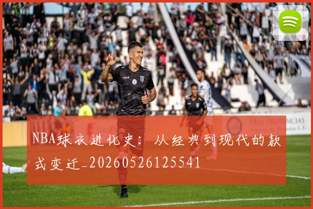 NBA球衣进化史:从经典到现代的款式变迁_20260526125541