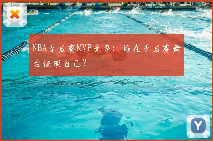NBA季后赛MVP竞争：谁在季后赛舞台证明自己？
