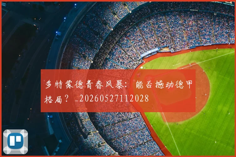 多特蒙德青春风暴：能否撼动德甲格局？_20260527112028
