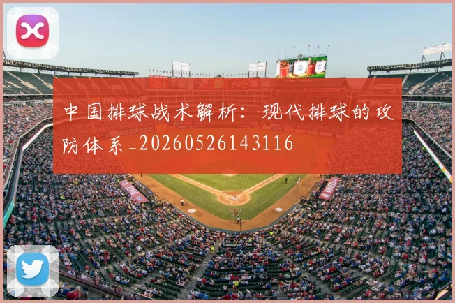中国排球战术解析：现代排球的攻防体系_20260526143116