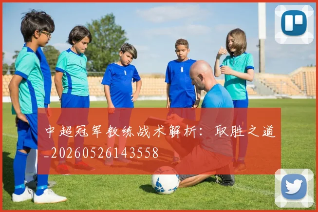 中超冠军教练战术解析：取胜之道_20260526143558