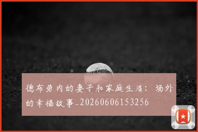 德布劳内的妻子和家庭生活：场外的幸福故事_20260606153256