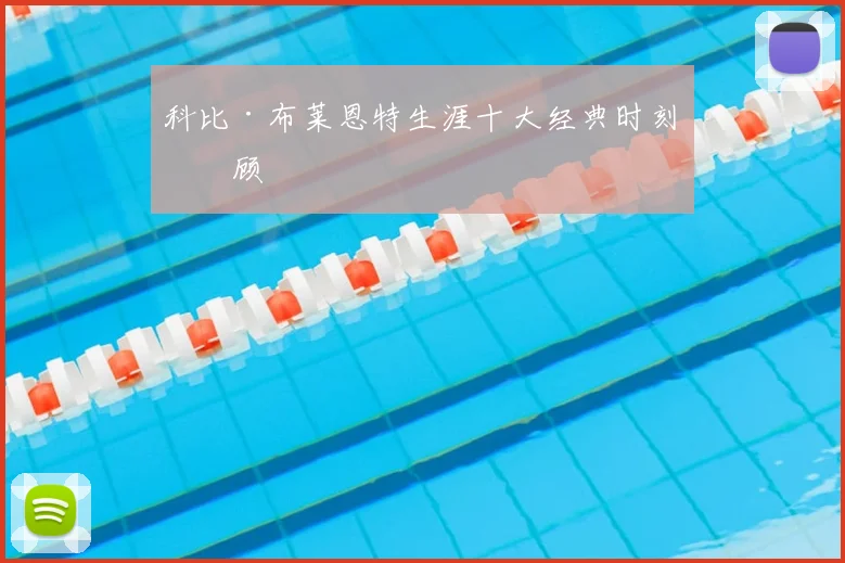 科比·布莱恩特生涯十大经典时刻回顾