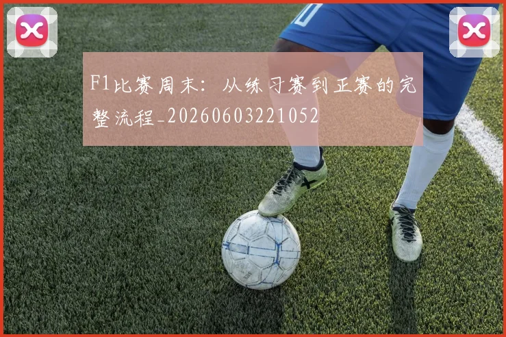F1比赛周末：从练习赛到正赛的完整流程_20260603221052