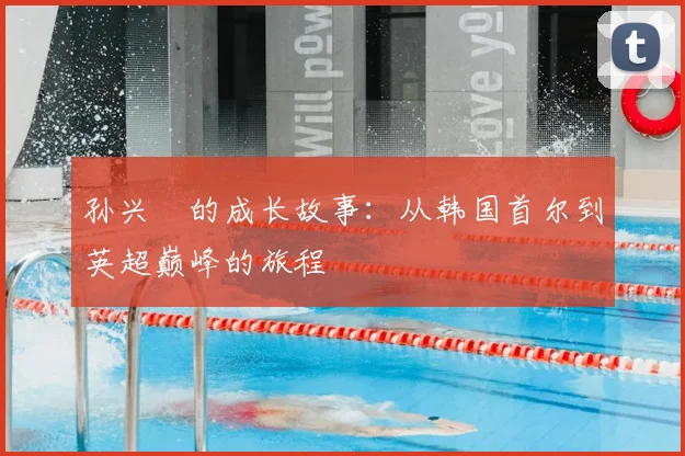 孙兴慜的成长故事：从韩国首尔到英超巅峰的旅程