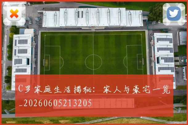 C罗家庭生活揭秘：家人与豪宅一览_20260605213205
