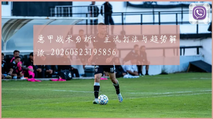 意甲战术分析：主流打法与趋势解读_20260523195856