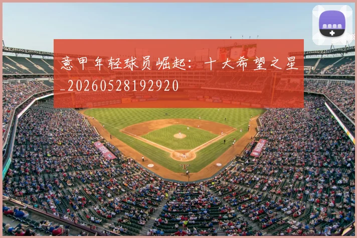 意甲年轻球员崛起：十大希望之星_20260528192920