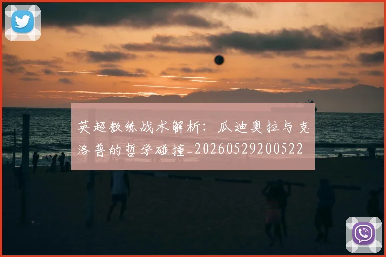 英超教练战术解析：瓜迪奥拉与克洛普的哲学碰撞_20260529200522