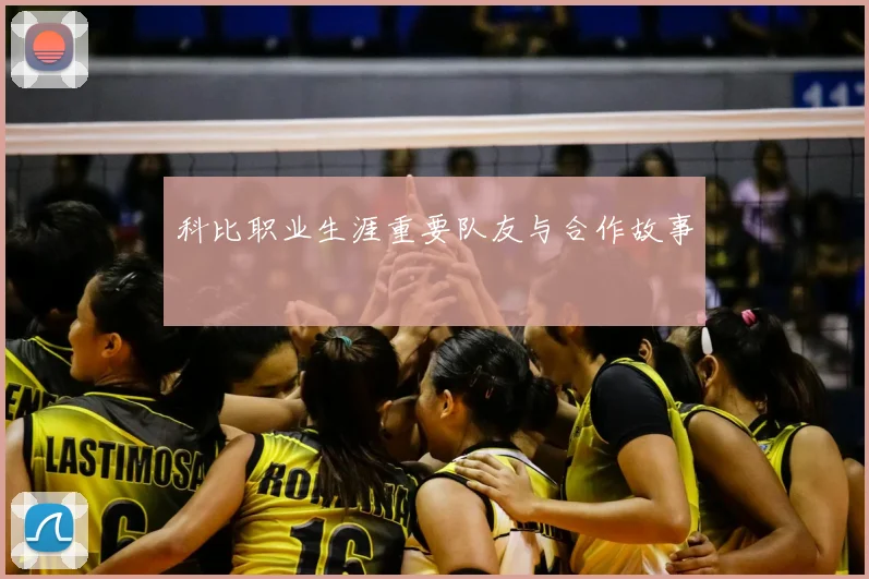 科比职业生涯重要队友与合作故事