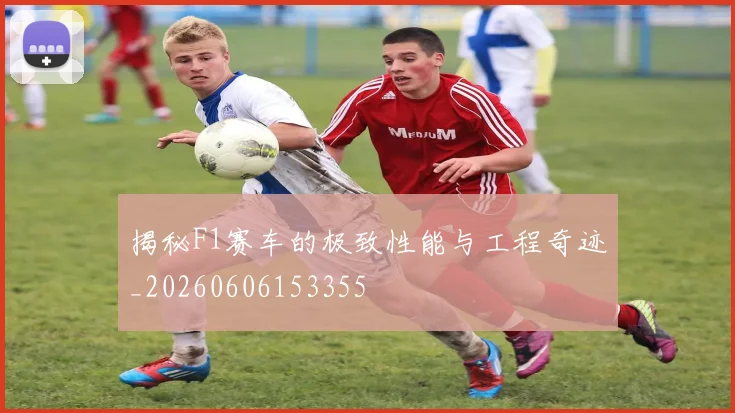 揭秘F1赛车的极致性能与工程奇迹_20260606153355