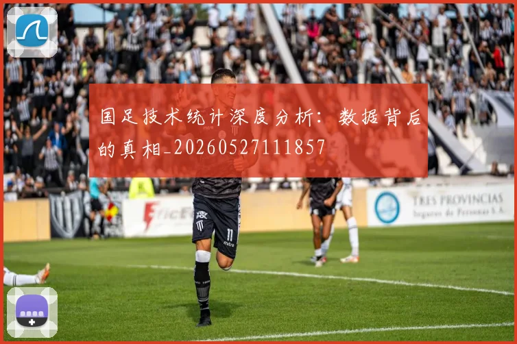 国足技术统计深度分析：数据背后的真相_20260527111857