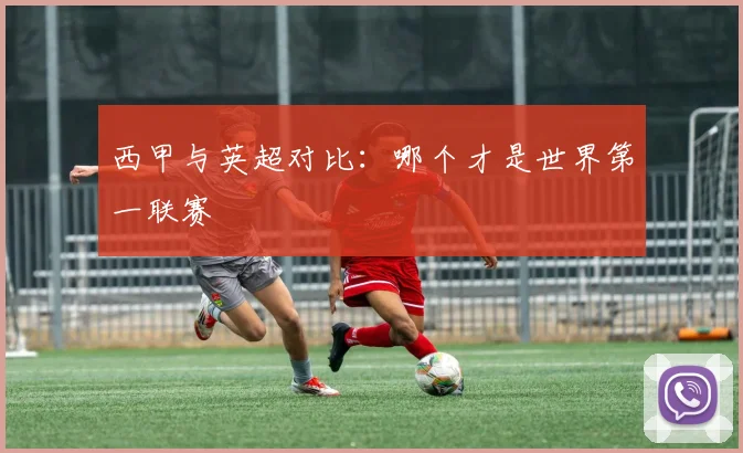 西甲与英超对比：哪个才是世界第一联赛