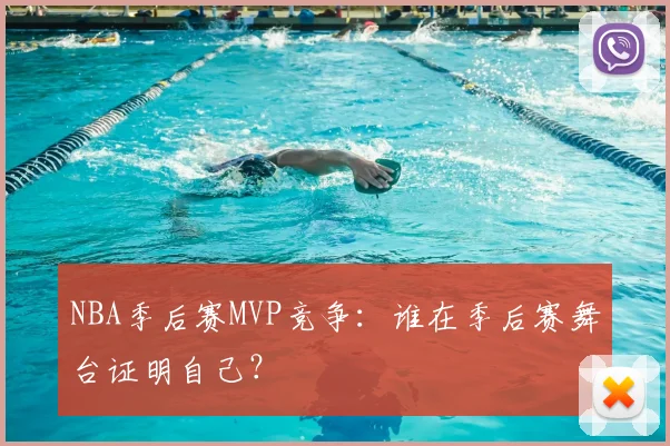 NBA季后赛MVP竞争：谁在季后赛舞台证明自己？