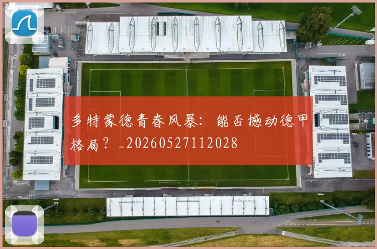 多特蒙德青春风暴：能否撼动德甲格局？_20260527112028