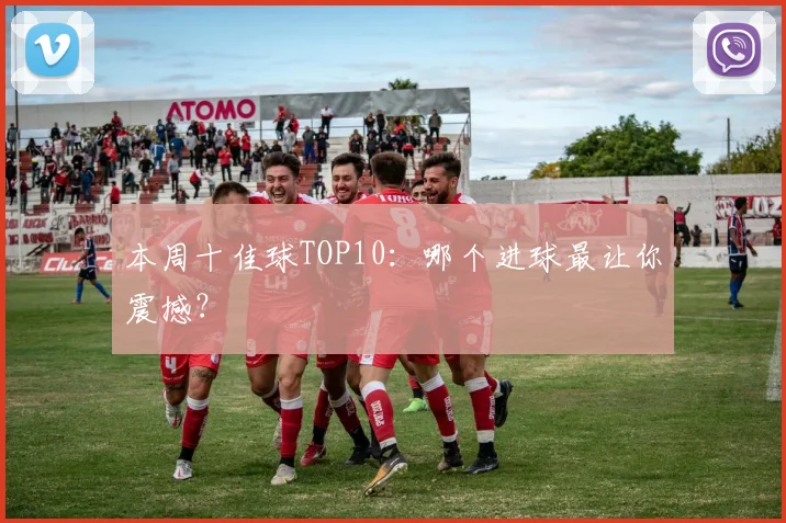 本周十佳球TOP10:哪个进球最让你震撼?