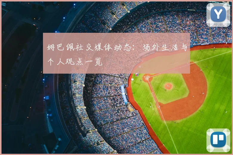 姆巴佩社交媒体动态：场外生活与个人观点一览