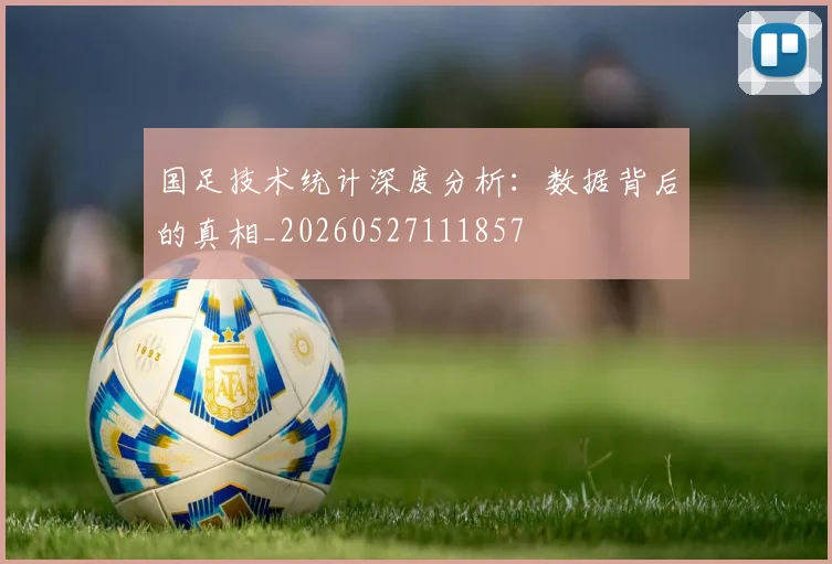 国足技术统计深度分析:数据背后的真相_20260527111857