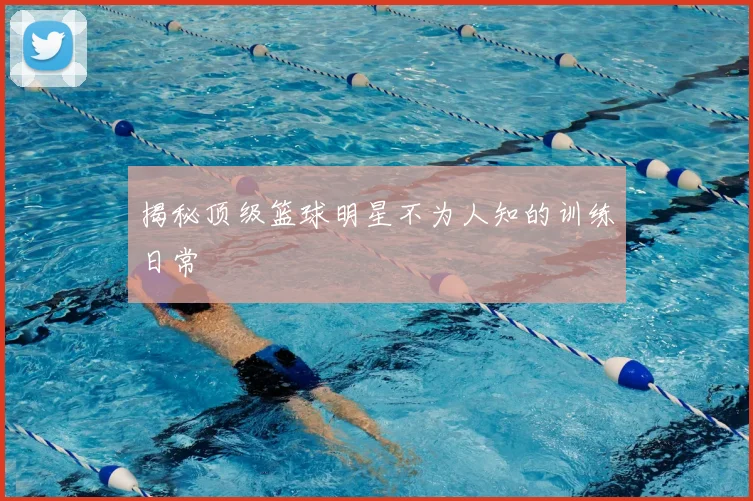 揭秘顶级篮球明星不为人知的训练日常