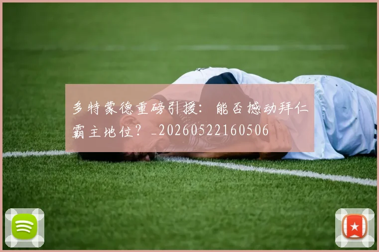 多特蒙德重磅引援：能否撼动拜仁霸主地位？_20260522160506