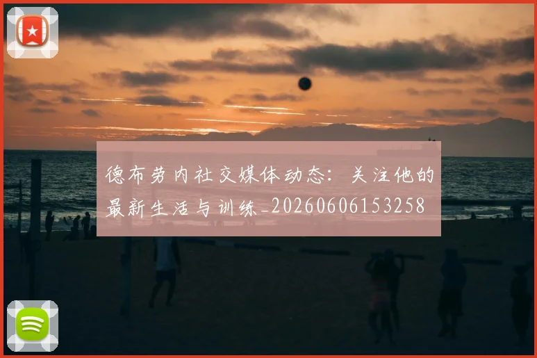 德布劳内社交媒体动态：关注他的最新生活与训练_20260606153258