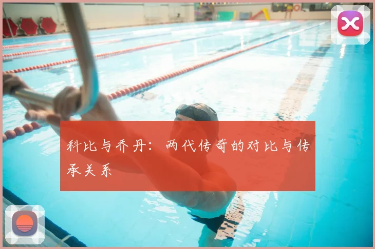 科比与乔丹：两代传奇的对比与传承关系