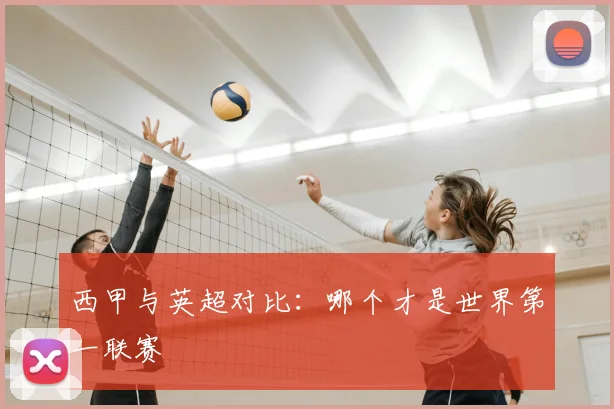 西甲与英超对比：哪个才是世界第一联赛
