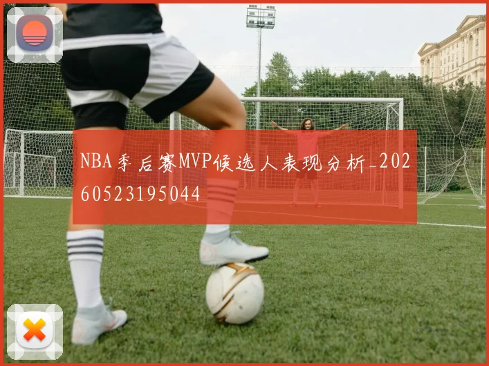 NBA季后赛MVP候选人表现分析_20260523195044