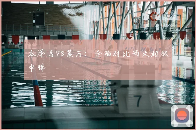 本泽马vs莱万:全面对比两大超级中锋