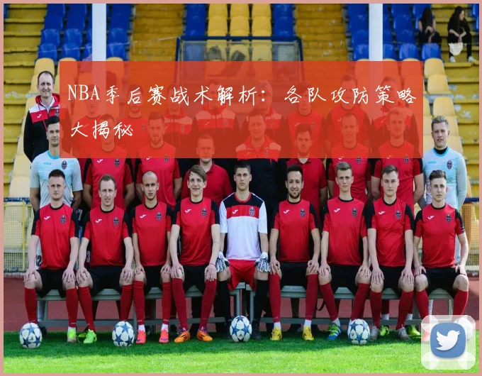 NBA季后赛战术解析：各队攻防策略大揭秘
