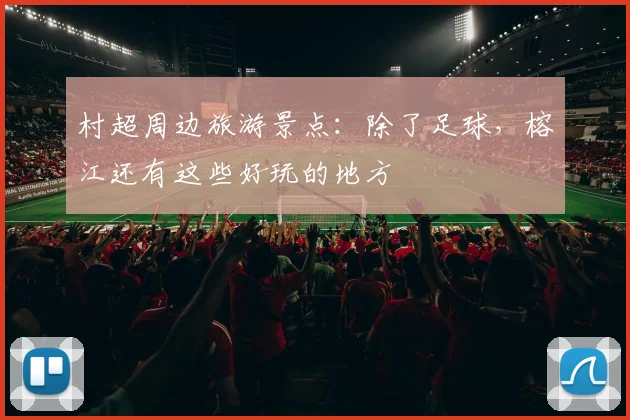 村超周边旅游景点：除了足球，榕江还有这些好玩的地方