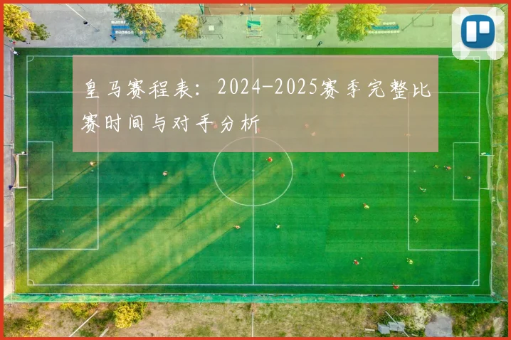 皇马赛程表：2024-2025赛季完整比赛时间与对手分析