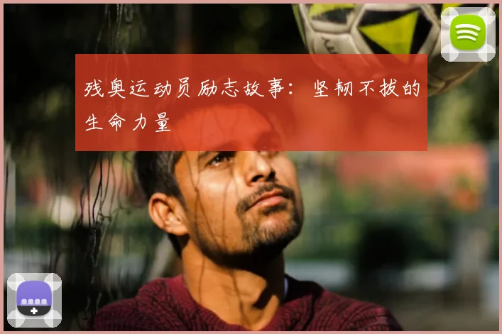 残奥运动员励志故事：坚韧不拔的生命力量
