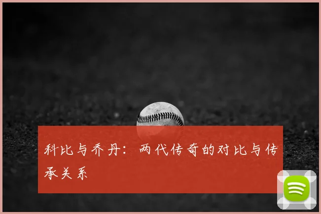 科比与乔丹：两代传奇的对比与传承关系