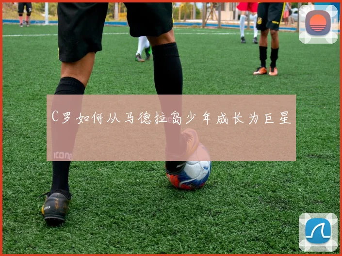 C罗如何从马德拉岛少年成长为巨星