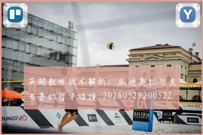 英超教练战术解析:瓜迪奥拉与克洛普的哲学碰撞_20260529200522