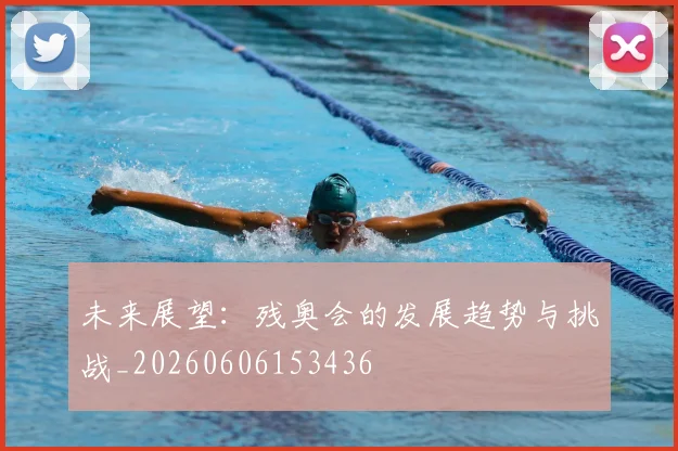 未来展望:残奥会的发展趋势与挑战_20260606153436