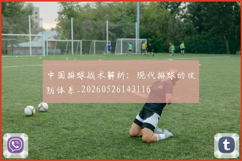 中国排球战术解析：现代排球的攻防体系_20260526143116