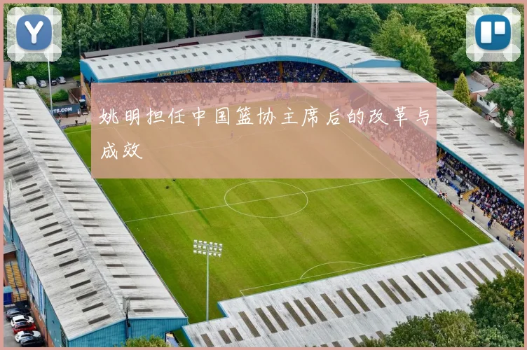 姚明担任中国篮协主席后的改革与成效