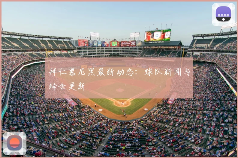 拜仁慕尼黑最新动态：球队新闻与转会更新