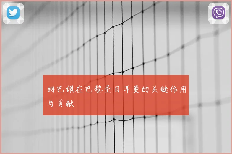 姆巴佩在巴黎圣日耳曼的关键作用与贡献